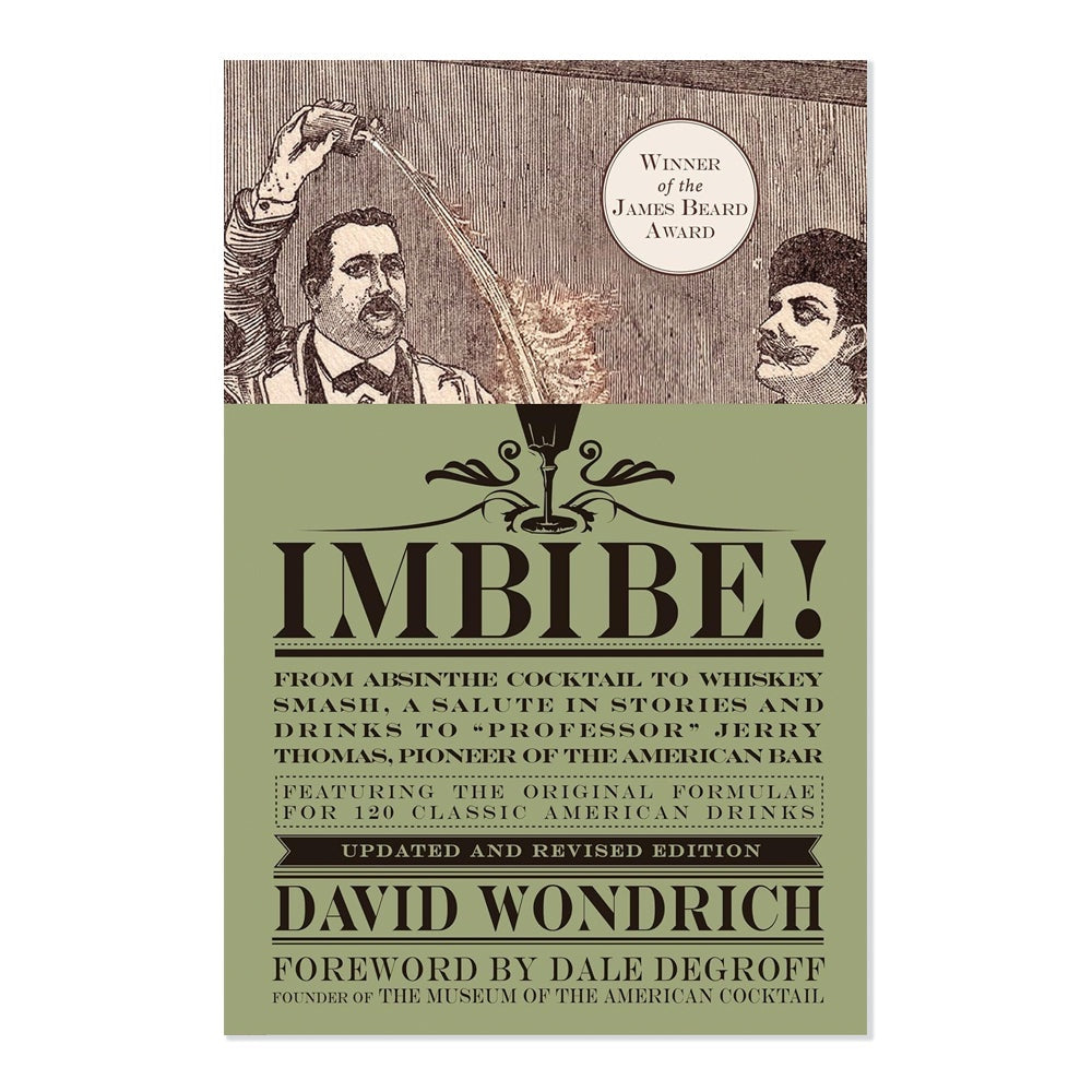 Imbibe! Updated and Revised Edition: From Absinthe Cocktail to Whiskey Smash, a Salute in Stories and Drinks to Professor Jerry Thomas, Pioneer of the American Bar
